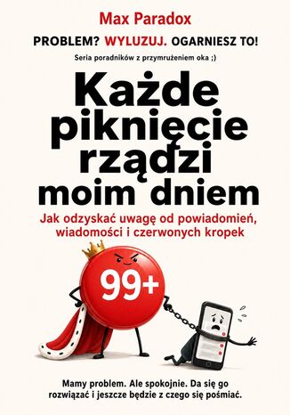 Każde piknięcie rządzi moim dniem - Jak odzyskać uwagę od powiadomień, wiadomości i czerwonych kropek Max Paradox - okladka książki