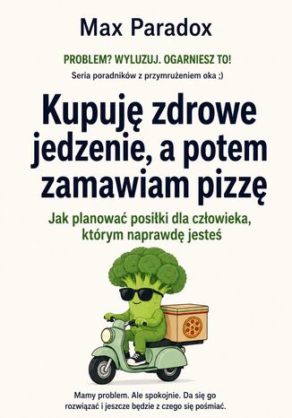 Kupuję zdrowe jedzenie, a potem zamawiam pizzę - Jak planować posiłki dla człowieka, którym naprawdę jesteś Max Paradox - okladka książki