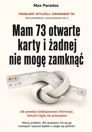 Mam 73 otwarte karty i żadnej nie mogę zamknąć - Jak przestać kolekcjonować informacje, których nigdy nie przeczytam Max Paradox - okladka książki