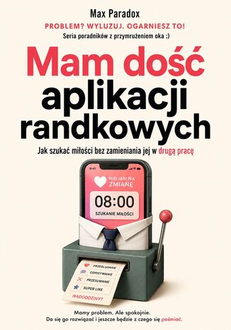 Mam dość aplikacji randkowych - Jak szukać miłości bez zamieniania jej w drugą pracę Max Paradox - okladka książki
