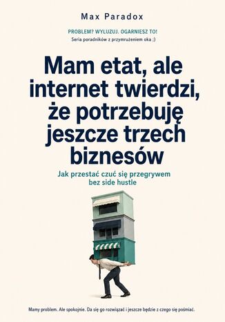 Mam etat, ale internet twierdzi, że potrzebuję jeszcze trzech biznesów - Jak przestać czuć się przegrywem bez side hustle Max Paradox - okladka książki