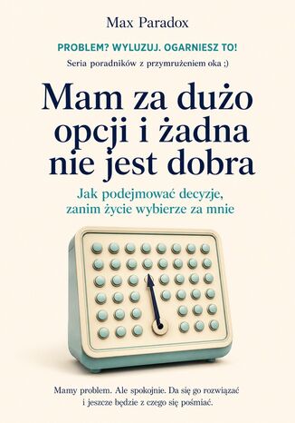 Mam za dużo opcji i żadna nie jest dobra - Jak podejmować decyzje, zanim życie wybierze za mnie Max Paradox - okladka książki