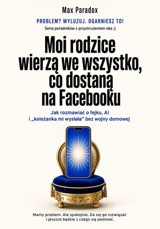 Moi rodzice wierzą we wszystko, co dostaną na Facebooku - Jak rozmawiać o fejku, AI i "koleżanka mi wysłała" bez wojny domowej Max Paradox - okladka książki