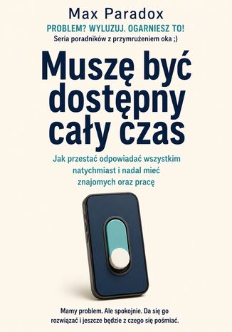 Muszę być dostępny cały czas - Jak przestać odpowiadać wszystkim natychmiast i nadal mieć znajomych oraz pracę Max Paradox - okladka książki