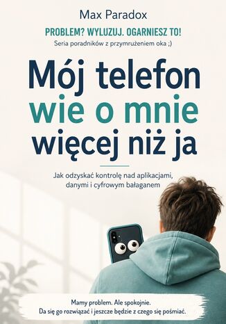 Mój telefon wie o mnie więcej niż ja - Jak odzyskać kontrolę nad aplikacjami, danymi i cyfrowym bałaganem Max Paradox - okladka książki