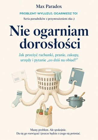 Nie ogarniam dorosłości - Jak przeżyć rachunki, pranie, zakupy, urzędy i pytanie "co dziś na obiad?" Max Paradox - okladka książki