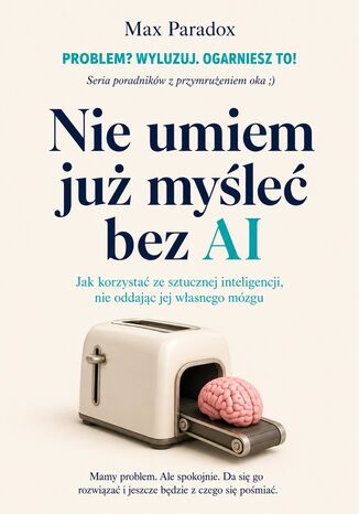 Nie umiem już myśleć bez AI - Jak korzystać ze sztucznej inteligencji, nie oddając jej własnego mózgu Max Paradox - okladka książki