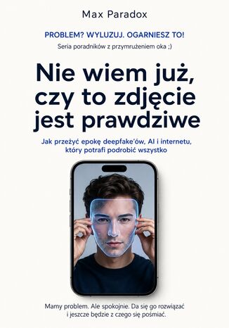 Nie wiem już, czy to zdjęcie jest prawdziwe - Jak przeżyć epokę deepfake\'ów, AI i internetu, który potrafi podrobić wszystko Max Paradox - okladka książki