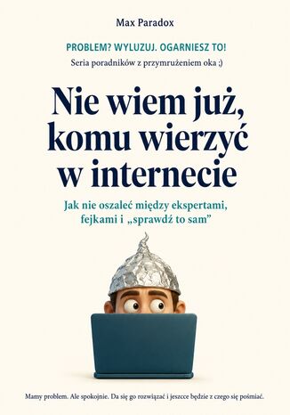 Nie wiem już, komu wierzyć w internecie - Jak nie oszaleć między ekspertami, fejkami i "sprawdź to sam" Max Paradox - okladka książki