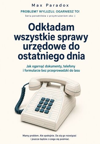 Odkładam wszystkie sprawy urzędowe do ostatniego dnia - Jak ogarnąć dokumenty, telefony i formularze bez przeprowadzki do lasu Max Paradox - okladka książki