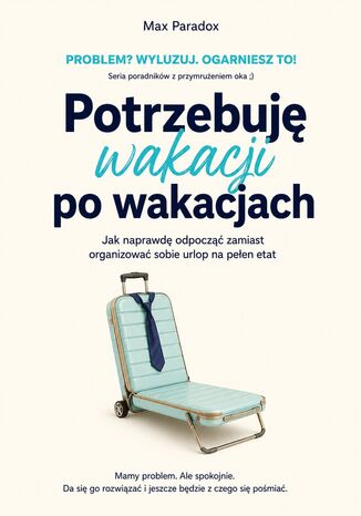 Potrzebuję wakacji po wakacjach - Jak naprawdę odpocząć zamiast organizować sobie urlop na pełen etat Max Paradox - okladka książki
