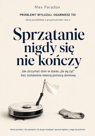 Sprzątanie nigdy się nie kończy - Jak utrzymać dom w stanie "da się żyć" bez zostawania własną pomocą domową Max Paradox - okladka książki