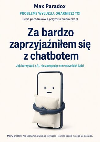 Za bardzo zaprzyjaźniłem się z chatbotem - Jak korzystać z AI, nie zastępując nim wszystkich ludzi Max Paradox - okladka książki
