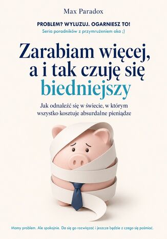 Zarabiam więcej, a i tak czuję się biedniejszy - Jak odnaleźć się w świecie, w którym wszystko kosztuje absurdalne pieniądze Max Paradox - okladka książki