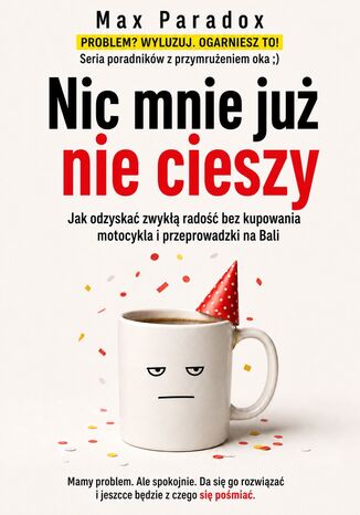 Nic mnie już nie cieszy - Jak odzyskać zwykłą radość bez kupowania motocykla i przeprowadzki na Bali Max Paradox - okladka książki