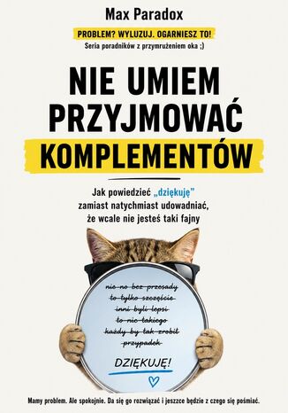 Nie umiem przyjmować komplementów - Jak powiedzieć "dziękuję" zamiast natychmiast udowadniać, że wcale nie jesteś taki fajny Max Paradox - okladka książki