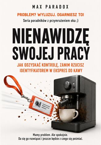 Nienawidzę swojej pracy - Jak odzyskać kontrolę, zanim rzucisz identyfikatorem w ekspres do kawy Max Paradox - okladka książki