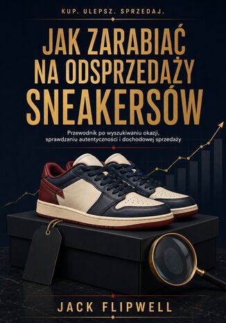 Jak zarabiać na odsprzedaży sneakersów - Przewodnik po wyszukiwaniu okazji, sprawdzaniu autentyczności i dochodowej sprzedaży Max Paradox - okladka książki