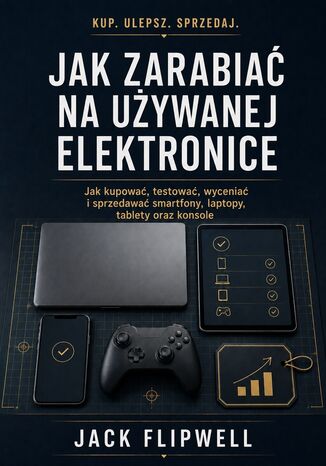 Jak zarabiać na używanej elektronice - Jak kupować, testować, wyceniać i sprzedawać smartfony, laptopy, tablety oraz konsole Max Paradox - okladka książki