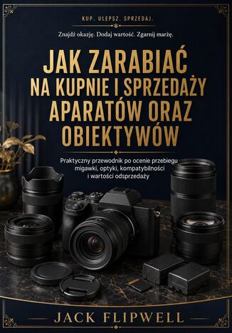 Jak zarabiać na kupnie i sprzedaży aparatów oraz obiektywów - Praktyczny przewodnik po ocenie przebiegu migawki, optyki, kompatybilności i wartości odsprzedaży Max Paradox - okladka książki