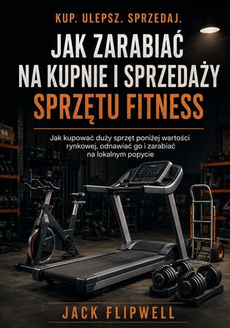 Jak zarabiać na kupnie i sprzedaży sprzętu fitness - Jak kupować duży sprzęt poniżej wartości rynkowej, odnawiać go i zarabiać na lokalnym popycie Max Paradox - okladka książki