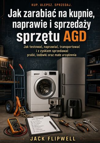 Jak zarabiać na kupnie, naprawie i sprzedaży sprzętu AGD - Jak testować, naprawiać, transportować i z zyskiem sprzedawać pralki, lodówki oraz małe urządzenia Max Paradox - okladka książki