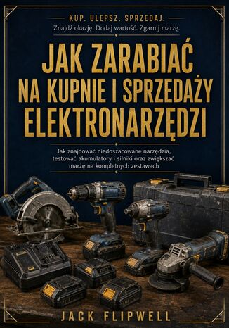 Jak zarabiać na kupnie i sprzedaży elektronarzędzi - Jak znajdować niedoszacowane narzędzia, testować akumulatory i silniki oraz zwiększać marżę na kompletnych zestawach Max Paradox - okladka książki