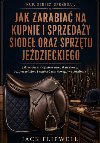 Jak zarabiać na kupnie i sprzedaży siodeł oraz sprzętu jeździeckiego - Jak oceniać dopasowanie, stan skóry, bezpieczeństwo i wartość markowego wyposażenia Max Paradox - okladka książki