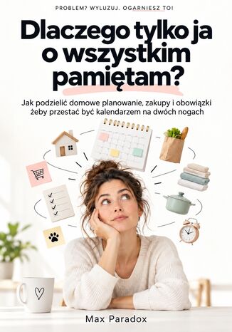 Dlaczego tylko ja o wszystkim pamiętam? - Jak podzielić domowe planowanie, zakupy i obowiązki, żeby przestać być kalendarzem na dwóch nogach Max Paradox - okladka książki