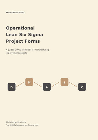 Operational Lean Six Sigma project forms. A guided DMAIC workbook for manufacturing improvement projects Sławomir Świtek - okladka książki