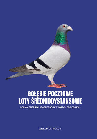 GOŁĘBIE POCZTOWE - LOTY ŚREDNIODYSTANSOWE. Forma, energia i regeneracja w lotach 300-500 km Willem Verbeeck - okladka książki