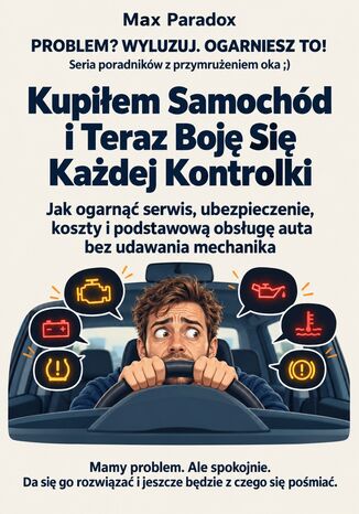 Kupiłem Samochód i Teraz Boję Się Każdej Kontrolki - Jak ogarnąć serwis, ubezpieczenie, koszty i podstawową obsługę auta bez udawania mechanika Max Paradox - okladka książki