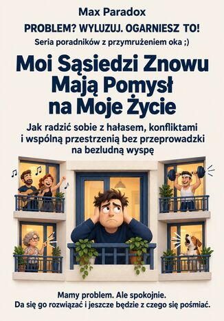 Moi Sąsiedzi Znowu Mają Pomysł na Moje Życie - Jak radzić sobie z hałasem, konfliktami i wspólną przestrzenią bez przeprowadzki na bezludną wyspę Max Paradox - okladka książki