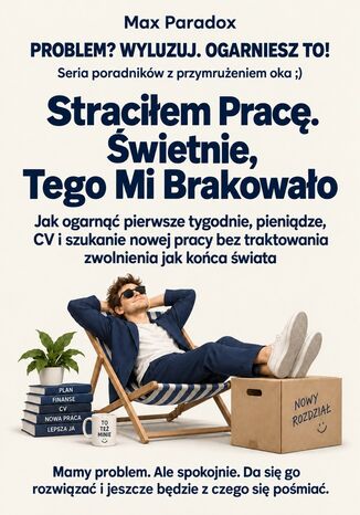 Straciłem Pracę. Świetnie, Tego Mi Brakowało - Jak ogarnąć pierwsze tygodnie, pieniądze, CV i szukanie nowej pracy bez traktowania zwolnienia jak końca świata Max Paradox - okladka książki