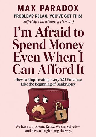 I'm Afraid to Spend Money Even When I Can Afford It - How to Stop Treating Every $20 Purchase Like the Beginning of Bankruptcy Max Paradox - okladka książki