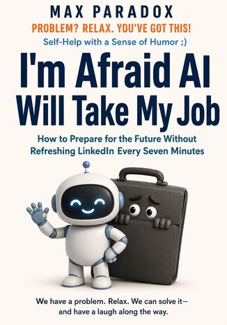 I'm Afraid AI Will Take My Job - How to Prepare for the Future Without Refreshing LinkedIn Every Seven Minutes Max Paradox - okladka książki