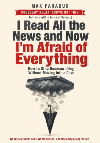 I Read All the News and Now I'm Afraid of Everything - How to Stop Doomscrolling Without Moving Into a Cave Max Paradox - okladka książki