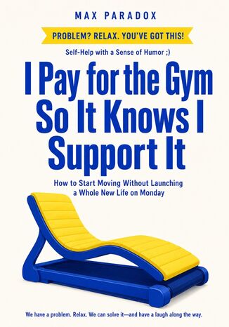 I Pay for the Gym So It Knows I Support It - How to Start Moving Without Launching a Whole New Life on Monday Max Paradox - okladka książki