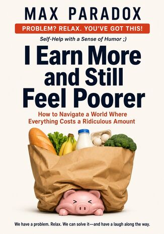 I Earn More and Still Feel Poorer - How to Navigate a World Where Everything Costs a Ridiculous Amount Max Paradox - okladka książki