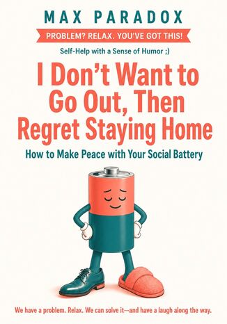 I Don't Want to Go Out, Then Regret Staying Home - How to Make Peace with Your Social Battery Max Paradox - okladka książki