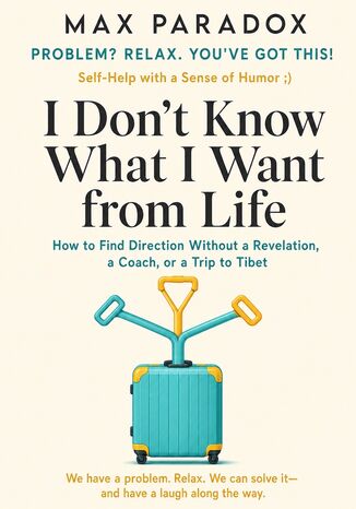 I Don't Know What I Want from Life - How to Find Direction Without a Revelation, a Coach, or a Trip to Tibet Max Paradox - okladka książki