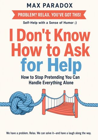 I Don't Know How to Ask for Help - How to Stop Pretending You Can Handle Everything Alone Max Paradox - okladka książki