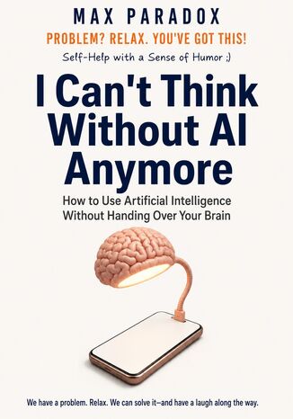 I Can't Think Without AI Anymore - How to Use Artificial Intelligence Without Handing Over Your Brain Max Paradox - okladka książki