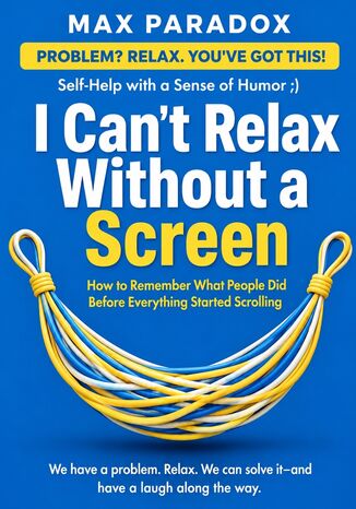 I Can't Relax Without a Screen - How to Remember What People Did Before Everything Started Scrolling Max Paradox - okladka książki