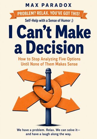 I Can't Make a Decision - How to Stop Analyzing Five Options Until None of Them Makes Sense Max Paradox - okladka książki