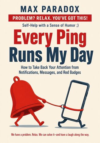 Every Ping Runs My Day - How to Take Back Your Attention from Notifications, Messages, and Red Badges Max Paradox - okladka książki