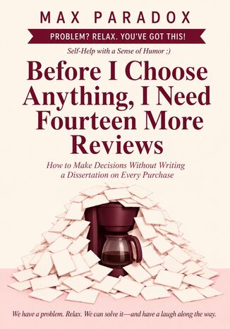 Before I Choose Anything, I Need Fourteen More Reviews - How to Make Decisions Without Writing a Dissertation on Every Purchase Max Paradox - okladka książki