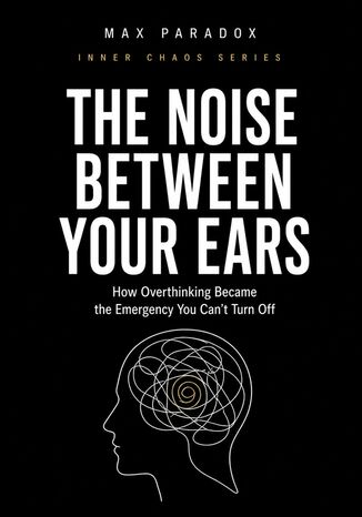 The Noise Between Your Ears - How Overthinking Became the Emergency You Can't Turn Off Max Paradox - okladka książki