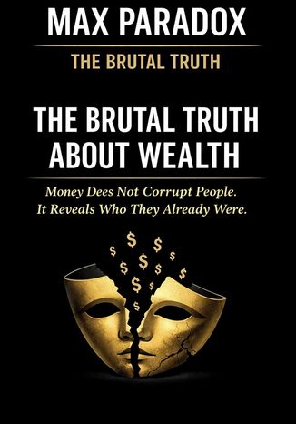 The Brutal Truth About Wealth - Money Does Not Corrupt People. It Reveals Who They Already Were Max Paradox - okladka książki