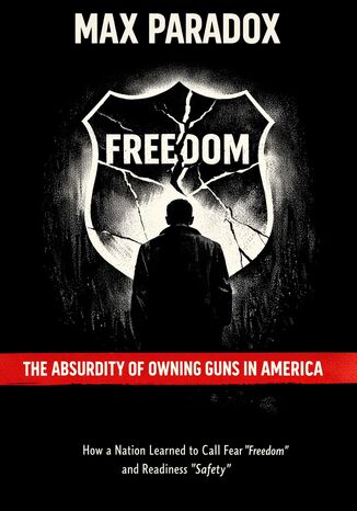 The Absurdity of Owning Guns in America - How a Nation Learned to Call Fear “Freedom" and Readiness “Safety" Max Paradox - okladka książki